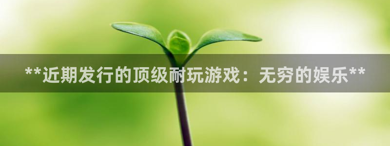 狗子28怎么退钱：**近期发行的顶级耐玩游戏：无穷的娱乐**