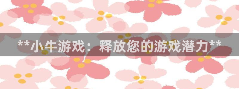 狗子28怎么登录不了：**小牛游戏：释放您的游戏潜力**