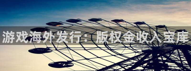 狗子28游戏平台客服：游戏海外发行：版权金收入宝库